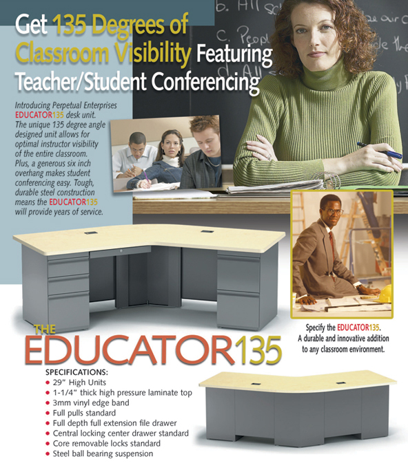 Introducing Perpetual Enterprises Educator 135 desk unit. The unique 135 degree angle designed unit allows for optimal visibility of the entire classroom. Plus, a generous six inch overhang makes student conferencing east. Tough, durable steel construction means the Educator 135 will provide years of service.